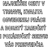 NAJNIŽŠIE CENY V
TRNAVE, KVALITA
ODVEDENEJ PRÁCE
A BOHATÝ ZARUČNÝ
I POZÁRUČNÝ SERVIS
VÁS PRESVEDČIA